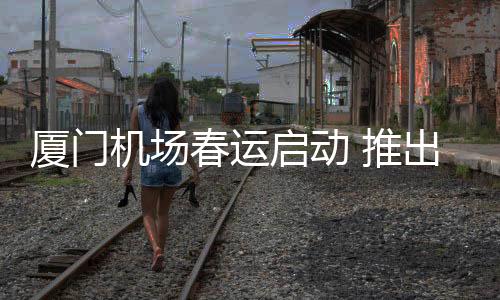 【】厦门为强化安检安全管控效能