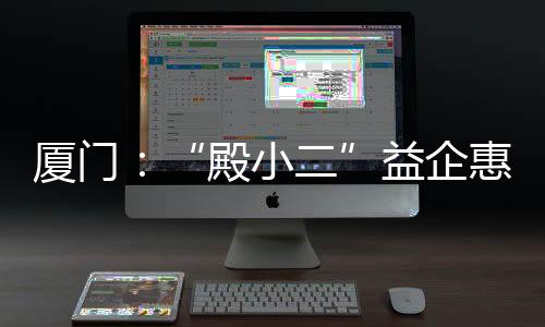 【】殿小二主动靠前服务辖区企业