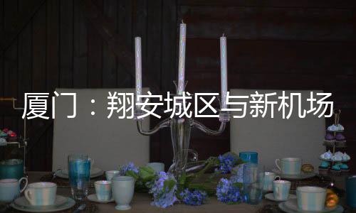 【】厦门翔安新机据介绍