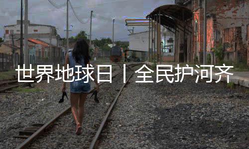 【】护河增强全民生态保护意识