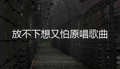 【】又怕原唱又害怕想到他