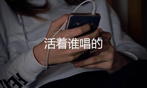 【】活着唱贺刚、活着唱演唱