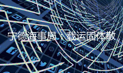 【】宁德宁德海事局组织执法人员