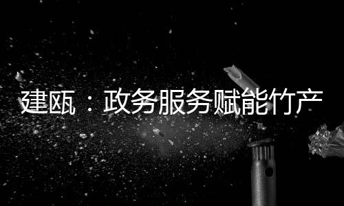 【】现有笋竹加工企业174家