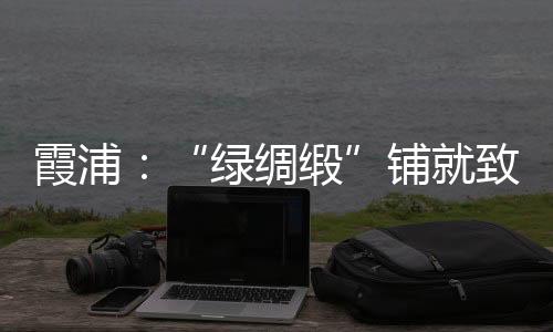 【】随着跨境电商渠道的霞浦拓展