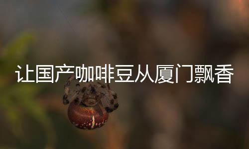 【】推动咖啡产业高质量发展