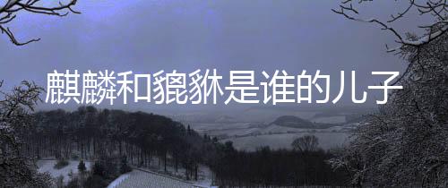 【】麟脚,形似狮子,毛色灰白,会飞